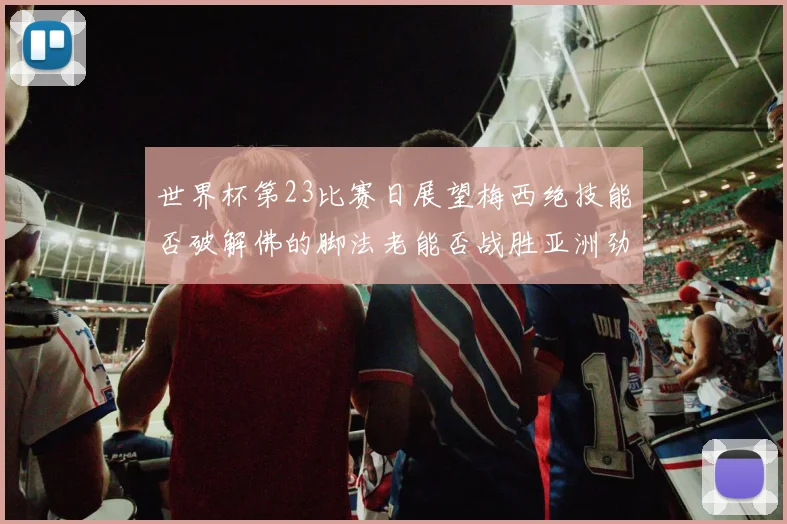 世界杯第23比赛日展望梅西绝技能否破解佛的脚法老能否战胜亚洲劲旅