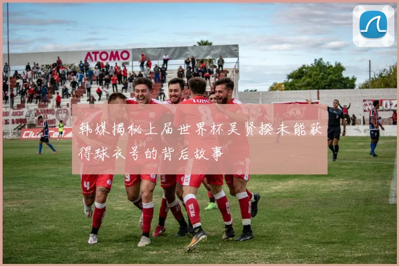 韩媒揭秘上届世界杯吴贤揆未能获得球衣号的背后故事