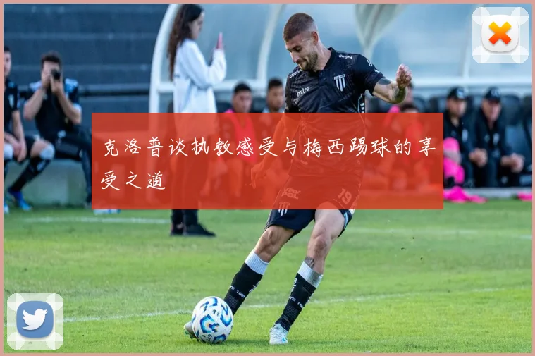 克洛普谈执教感受与梅西踢球的享受之道