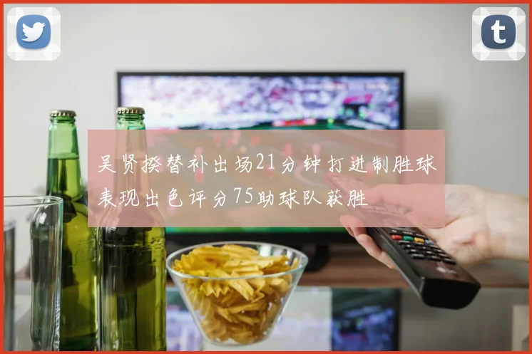 吴贤揆替补出场21分钟打进制胜球表现出色评分75助球队获胜
