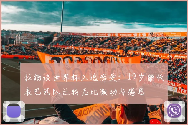 拉扬谈世界杯入选感受：19岁能代表巴西队让我无比激动与感恩