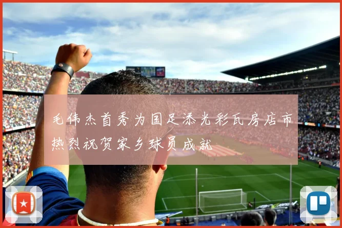 毛伟杰首秀为国足添光彩瓦房店市热烈祝贺家乡球员成就